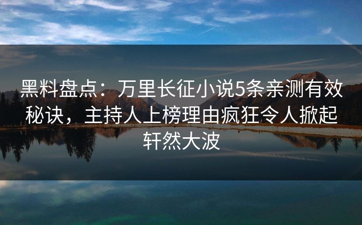黑料盘点：万里长征小说5条亲测有效秘诀，主持人上榜理由疯狂令人掀起轩然大波