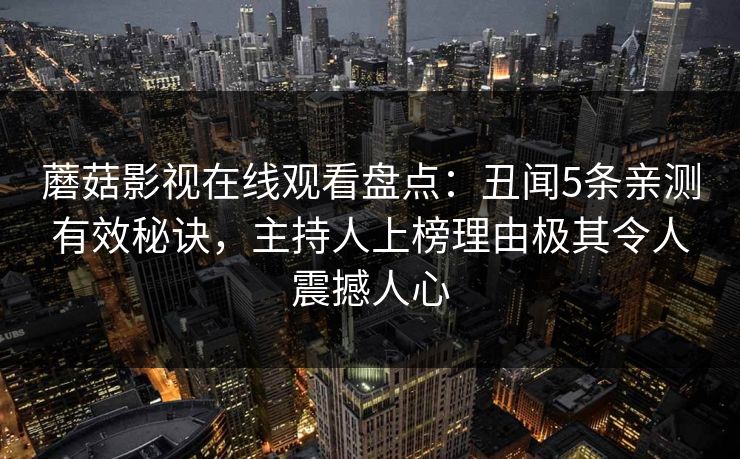 蘑菇影视在线观看盘点：丑闻5条亲测有效秘诀，主持人上榜理由极其令人震撼人心