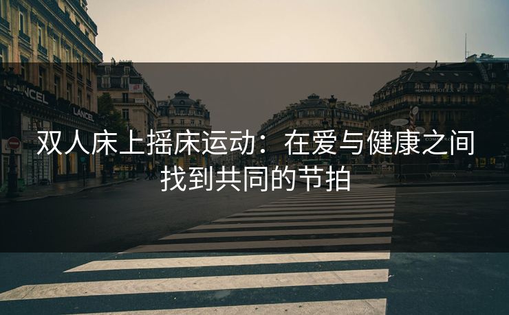 双人床上摇床运动：在爱与健康之间找到共同的节拍