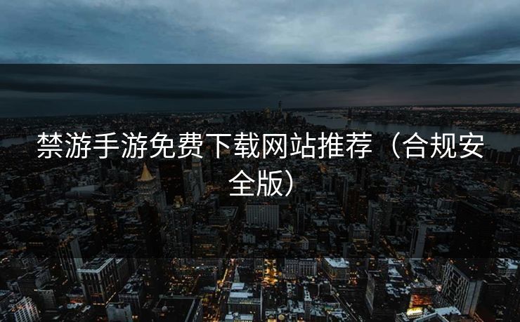 禁游手游免费下载网站推荐（合规安全版）