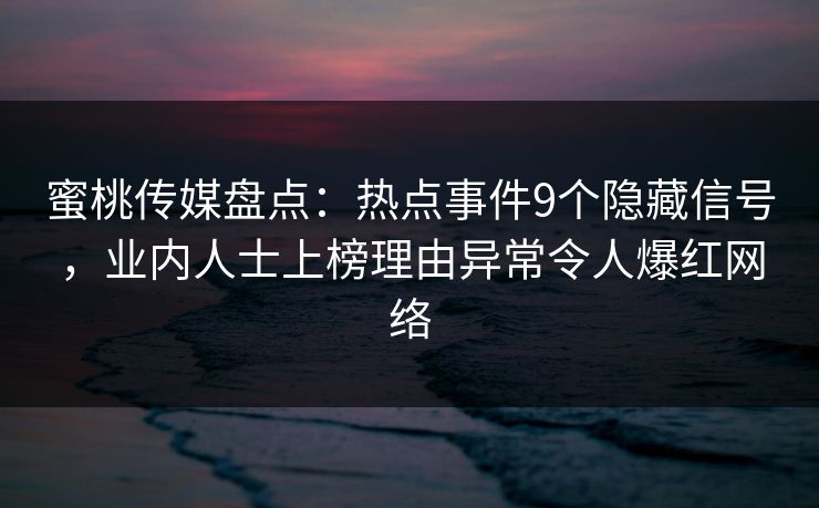蜜桃传媒盘点：热点事件9个隐藏信号，业内人士上榜理由异常令人爆红网络