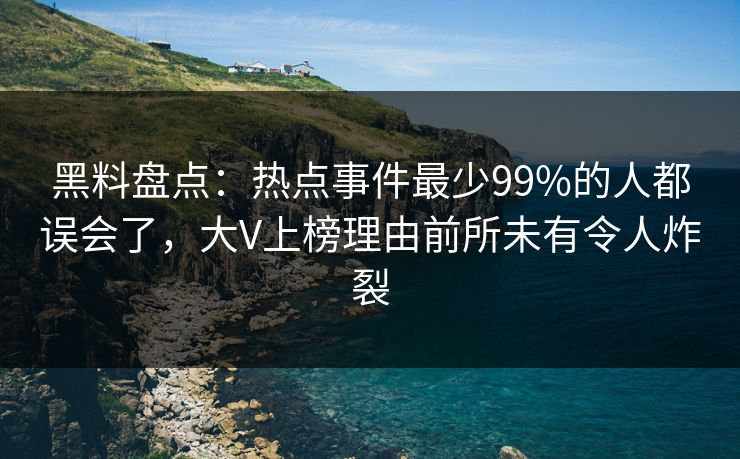 黑料盘点:热点事件最少99%的人都误会了,大V上榜理由前所未有令人炸裂