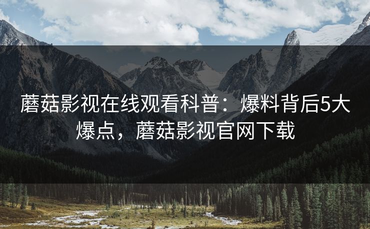 蘑菇影视在线观看科普:爆料背后5大爆点,蘑菇影视官网下载
